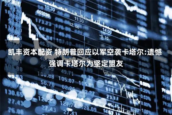 凯丰资本配资 特朗普回应以军空袭卡塔尔:遗憾 强调卡塔尔为坚定盟友