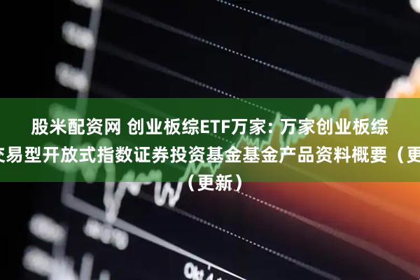 股米配资网 创业板综ETF万家: 万家创业板综合交易型开放式指数证券投资基金基金产品资料概要（更新）