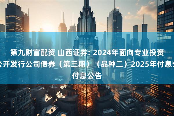 第九财富配资 山西证券: 2024年面向专业投资者公开发行公司债券（第三期）（品种二）2025年付息公告