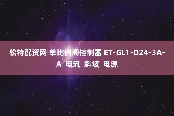 松特配资网 单比例阀控制器 ET-GL1-D24-3A-A_电流_斜坡_电源