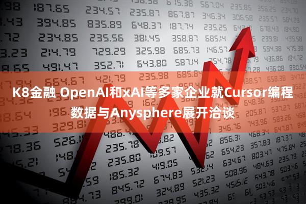 K8金融 OpenAI和xAI等多家企业就Cursor编程数据与Anysphere展开洽谈