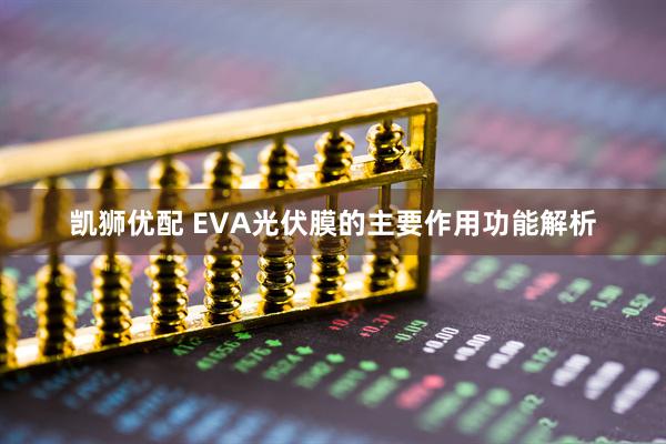 凯狮优配 EVA光伏膜的主要作用功能解析