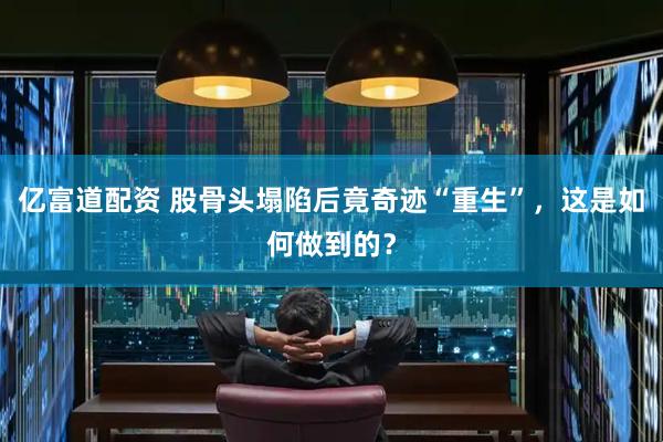 亿富道配资 股骨头塌陷后竟奇迹“重生”，这是如何做到的？