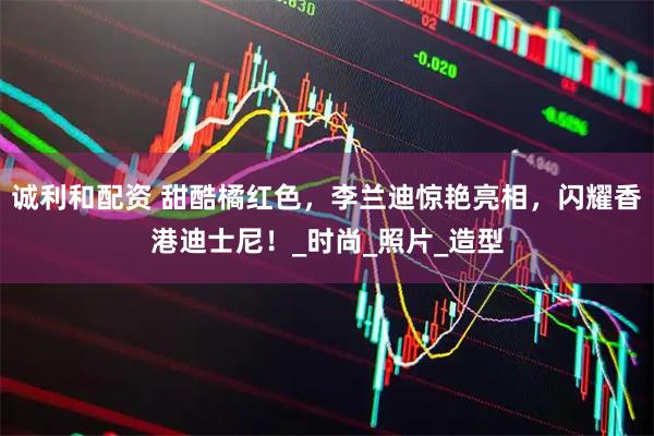 诚利和配资 甜酷橘红色，李兰迪惊艳亮相，闪耀香港迪士尼！_时尚_照片_造型