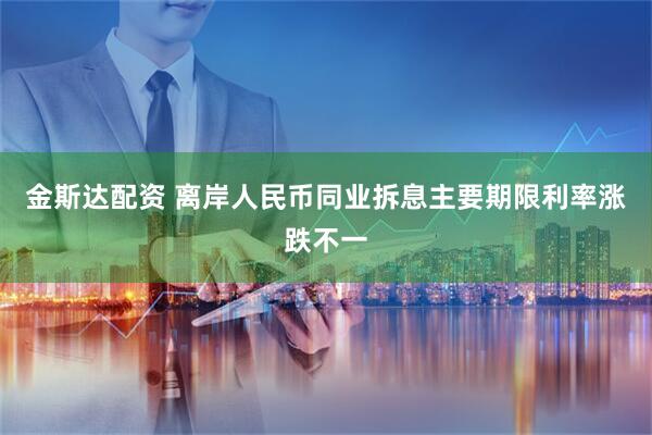 金斯达配资 离岸人民币同业拆息主要期限利率涨跌不一